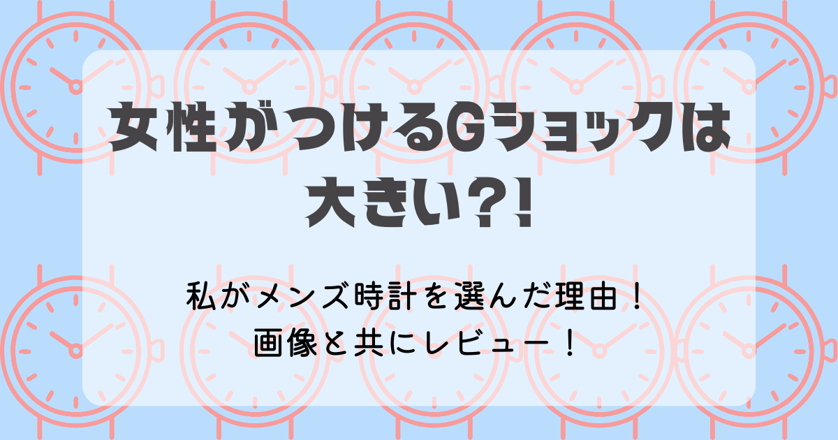 メンズGショックを女性がつけると大きい？