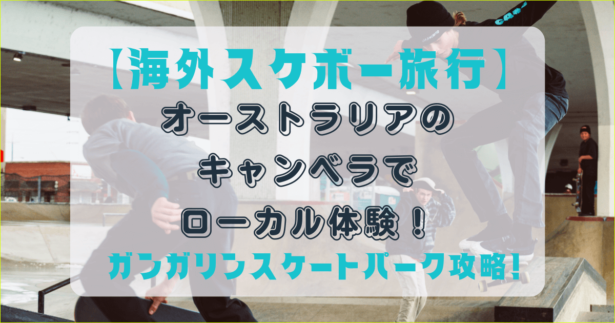 ガンガーリンスケートパークで海外スケボー旅行！オーストラリアのキャンベラでローカル体験
